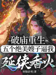 破庙重生，五个绝美嫂子逼我延续香火完整版-赵清河袁永晴在线全文阅读