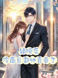 【抖音热推】苏晚顾承洲全文在线阅读-错撩后，冷面总裁他真香了全章节目录