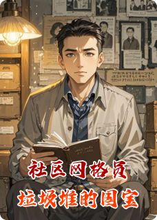书荒必备社区网格员：垃圾堆里的国宝全文章节阅读