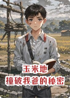 【抖音】玉米地，撞破我爸的秘密全文阅读