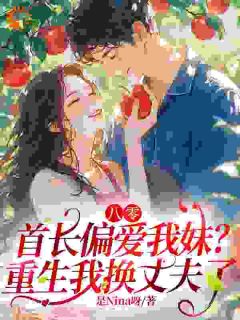 是Nina呀写的小说八零，首长偏爱我妹？重生我换丈夫了在线阅读