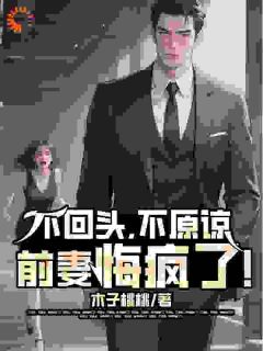 【抖音热推】顾长歌苏清全文在线阅读-不回头，不原谅，前妻悔疯了！全章节目录