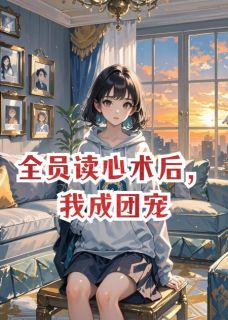 全员读心术后，我成团宠全集小说_苏洛周晚晚周凛然完结版阅读