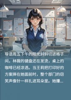 抄我方案？看我怎么逆风翻盘打脸在哪免费看，林薇王莉小说章节目录阅读