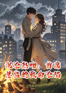 抖音爆款沉沦热吻：首席总监的致命沦陷苏瑶林宇轩无广告阅读-暗夜阅读网