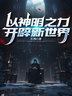 （好书推荐）以神明之力，开辟新世界小说最新章节小说全文阅读