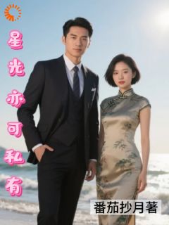 星光亦可私有免费阅读全文，主角夏云舒顾德彪小说