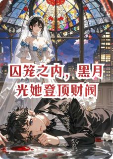 囚笼之内，黑月光她登顶财阀小说主角是顾晚晴柳芸全文完整版阅读