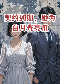 契约到期，她为白月光亮爪全集小说_孟遥顾言之江屿完结版阅读