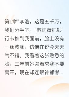 热文为追富二代女友给我五千万分手费小说-主角苏雨薇李浩陈雪儿全文在线阅读