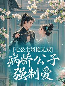 七公主娇艳无双，病娇公子强制爱(全章节)-兰妤君璟承在线阅读