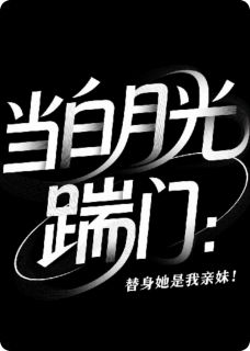 老书虫力荐当白月光踹门：替身她是我亲妹！免费无弹窗阅读