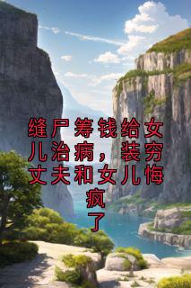 缝尸筹钱给女儿治病，装穷丈夫和女儿悔疯了免费阅读全文，主角宋清顾卫国小说