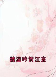 魏温吟贺江宴(小说家)最佳创作小说全文在线阅读
