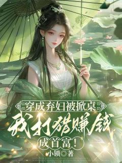 书荒必备穿成弃妇被掀桌，我打猎赚钱成首富！全文章节阅读