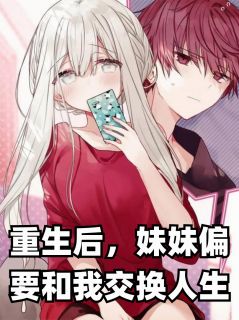 重生后，妹妹偏要和我交换人生精彩小说-重生后，妹妹偏要和我交换人生目录阅读-暗夜阅读网