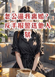 沈亦辰苏晚小说抖音热文老公逼我离婚？反手报警送他入狱完结版-暗夜阅读网