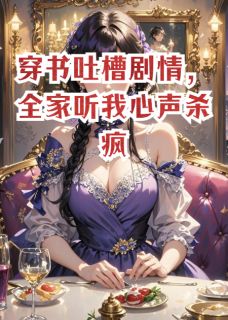 穿书吐槽情节，全家听我心声杀疯顾景辞林清清顾廷山-小说txt全文阅读