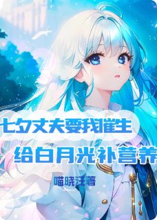 熬夜也要看完的七夕丈夫要我催生给白月光补营养小说推荐