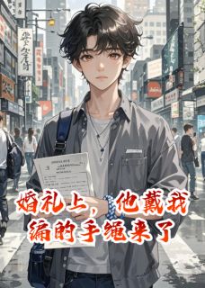 爆款小说婚礼上，他戴我编的手绳来了-主角顾亦辰林雨晴在线阅读