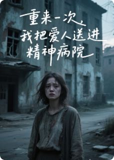 重来一次，我把爱人送进精神病院未删减阅读