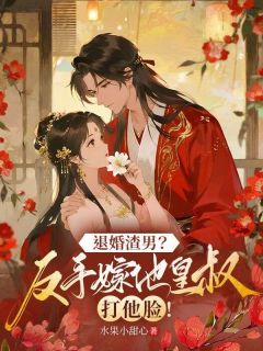 退婚渣男？反手嫁他皇叔打他脸！(水果小甜心)最佳创作小说全文在线阅读