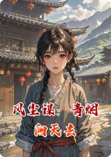 柳新烟柳如烟小说章节目录阅读-风尘谋：青烟向天去在哪免费看