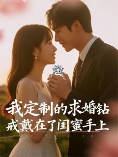我定制的求婚钻戒戴在了闺蜜手上(全章节)-周雅苏晴林悦在线阅读-暗夜阅读网