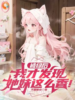 被绿后，我才发现她妹这么香！完整版-​江辰苏酥儿在线全文阅读