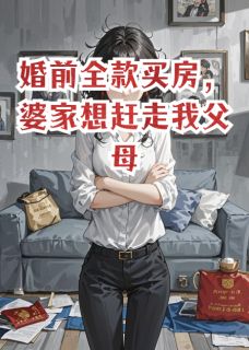 抖音婚前全款买房，婆家想赶走我父母小说章节阅读