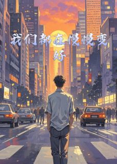 好看的我们都在慢慢变好小说-我们都在慢慢变好最新章节阅读