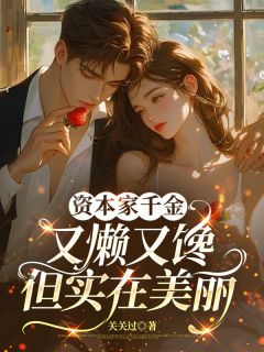 资本家千金又懒又馋，但实在美丽小说-林望舒周承业全篇阅读