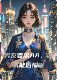 【热文】男友要求AA，怎么能后悔呢主角周扬林晚苏小小小说全集免费阅读