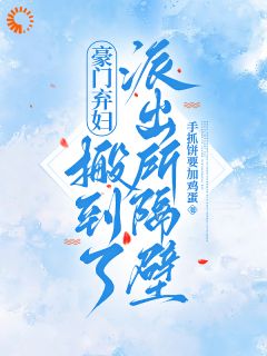 豪门弃妇搬到了派出所隔壁(新书)大结局在线阅读