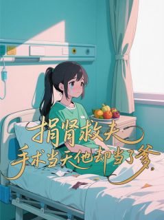 捐肾救夫，手术当天他却当了爹江皓张兰沈牧免费全章节目录阅读