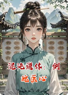 混沌道体：剑魄医心未删减阅读