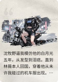 快手热推替身不干了，她骑机车撞破白月光小说主角林薇沈牧野在线阅读-暗夜阅读网
