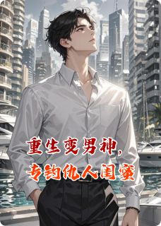 【重生变男神，专钓仇人闺蜜】小说在线阅读-重生变男神，专钓仇人闺蜜免费版目录阅读全文