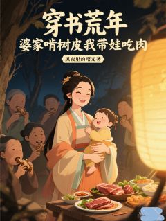 【热文】穿书荒年，婆家啃树皮我带娃吃肉主角叶小满阿娘顾宝珠小说全集免费阅读