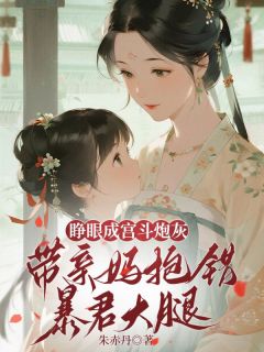 无弹窗小说睁眼成宫斗炮灰，带亲妈抱错暴君大腿 作者朱赤丹