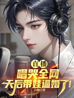 顾易李阳(原文完整)直播唱哭全网，天后带娃逼婚了！无弹窗免费阅读