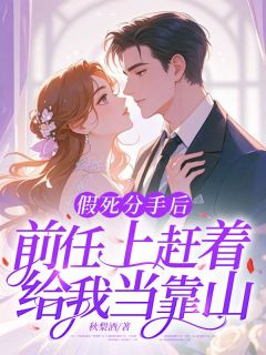 【假死分手后，前任上赶着给我当靠山】小说在线阅读-假死分手后，前任上赶着给我当靠山免费版目录阅读全文