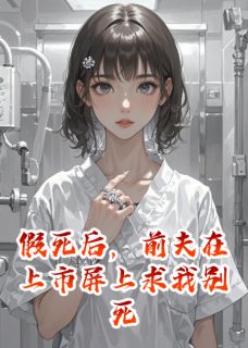 望舒孤鸿的小说假死后，前夫在上市屏上求我别死全文阅读