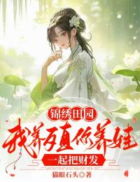 锦绣田园：我养殖你养娃，一起把财发苏宁叶云泽小说全文-锦绣田园：我养殖你养娃，一起把财发小说