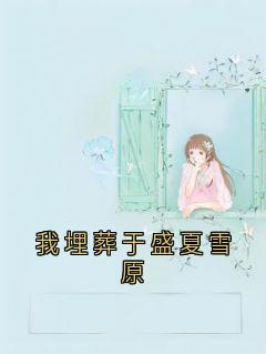 热门推荐我埋葬于盛夏雪原by施辞小说正版在线