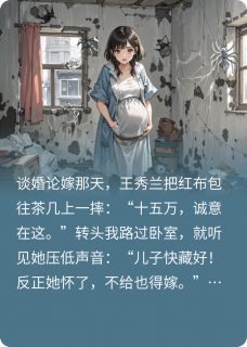 精选好书怀孕结婚婆家不想给彩礼后，悔了无删减版全文在线