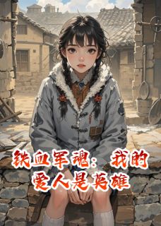 苏晓曼张翠芬李秀莲小说铁血军魂：我的爱人是英雄完整章节