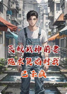 精选好书灭蚊战神前妻跪求复婚时我已杀疯无删减版全文在线