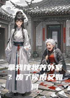 快手拿我嫁妆养外室？废了侯府又如何小说全本章节大结局