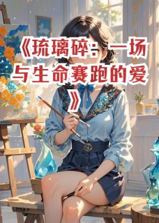 抖音小说琉璃碎：一场与生命赛跑的爱苏晚林砚全文txt